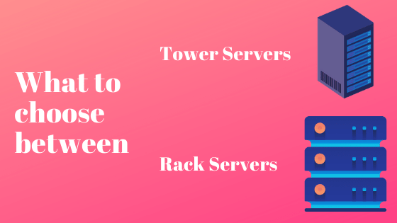 What to choose between Tower servers and Rack servers?