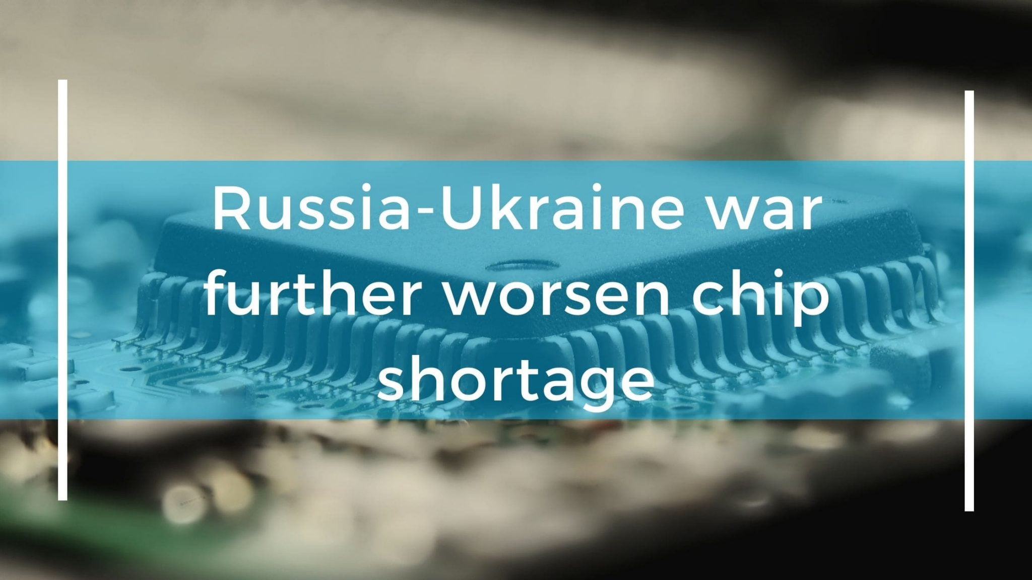 Russia-Ukraine war further worsen chip shortage