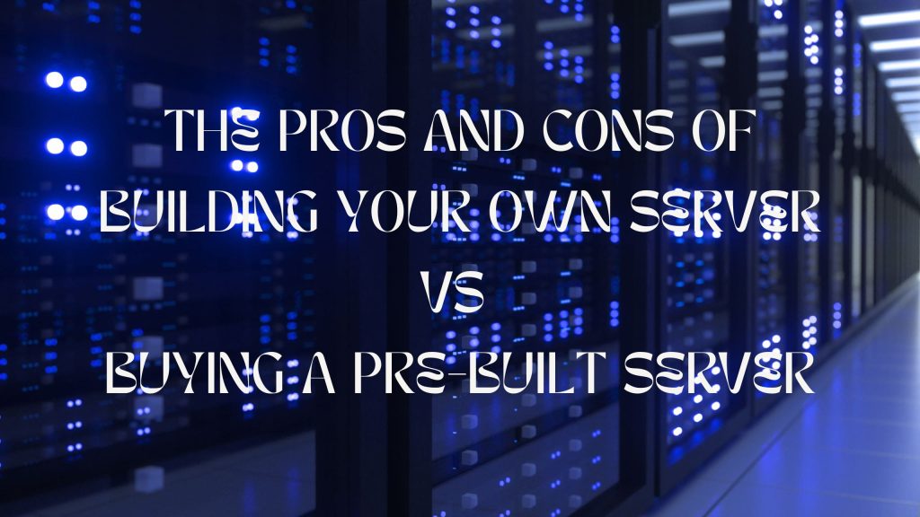 The pros and cons of Building your own server Vs Buying a prebuilt