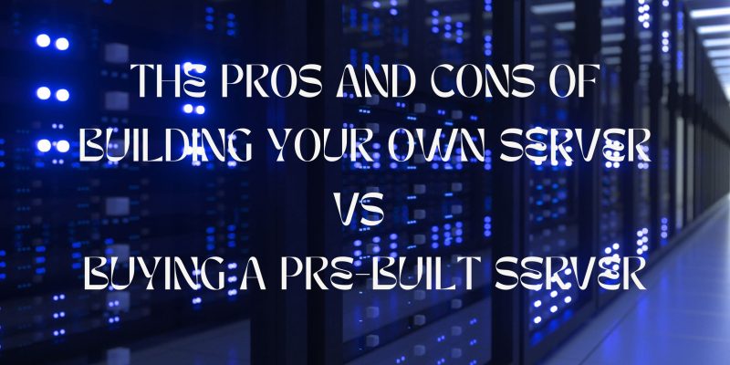 The Pros and Cons of Building Your Own Server vs Buying a Pre-Built Server