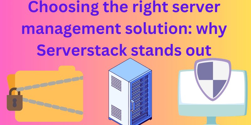 Choosing the right server management solution why serverstack stands out?