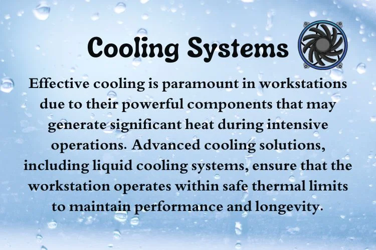 Effective cooling is paramount in workstations due to their powerful components that may generate significant heat during intensive operations. Advanced cooling solutions, including liquid cooling systems, ensure that the workstation operates within safe thermal limits to maintain performance and longevity.