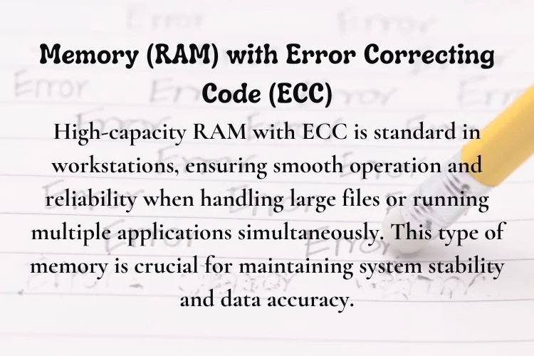 High-capacity RAM with ECC is standard in workstations, ensuring smooth operation and reliability when handling large files or running multiple applications simultaneously. This type of memory is crucial for maintaining system stability and data accuracy.