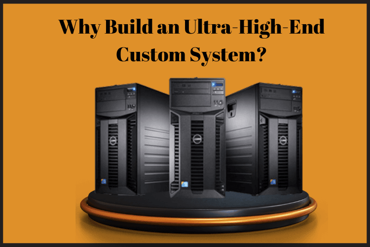 Why Build an Ultra-High-End Custom System?